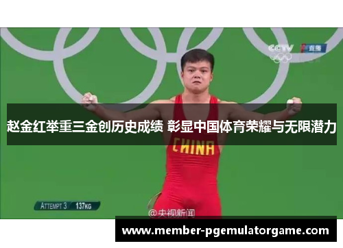 赵金红举重三金创历史成绩 彰显中国体育荣耀与无限潜力