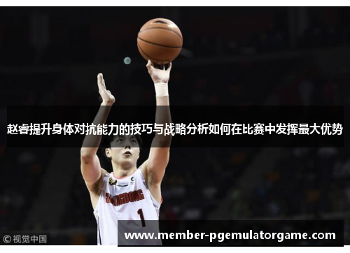 赵睿提升身体对抗能力的技巧与战略分析如何在比赛中发挥最大优势