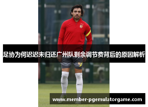 足协为何迟迟未归还广州队剩余调节费背后的原因解析 足协为何迟迟未归还广州队剩余调节费背后的原因解析