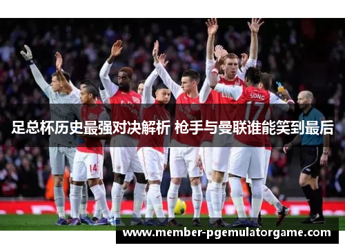 足总杯历史最强对决解析 枪手与曼联谁能笑到最后