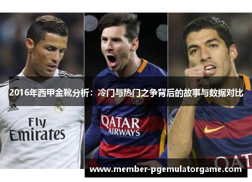 2016年西甲金靴分析：冷门与热门之争背后的故事与数据对比