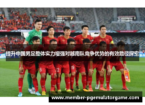 提升中国男足整体实力增强对越南队竞争优势的有效路径探索