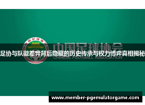 足协与队徽差异背后隐藏的历史传承与权力博弈真相揭秘