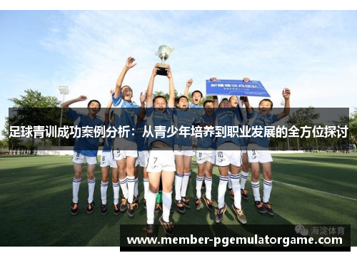 足球青训成功案例分析：从青少年培养到职业发展的全方位探讨