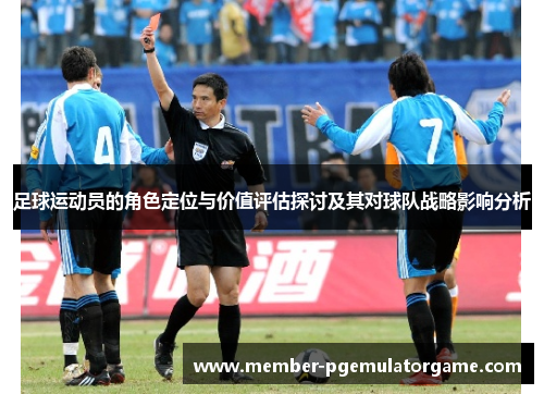 足球运动员的角色定位与价值评估探讨及其对球队战略影响分析
