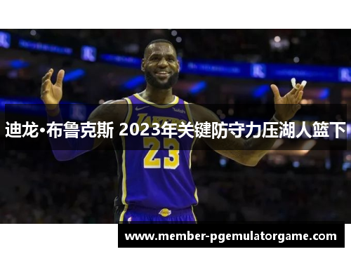 迪龙·布鲁克斯 2023年关键防守力压湖人篮下