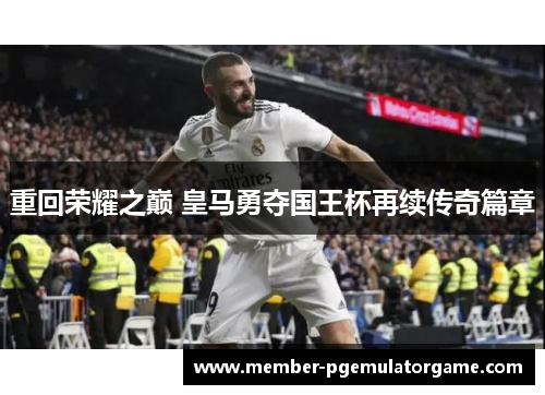 重回荣耀之巅 皇马勇夺国王杯再续传奇篇章