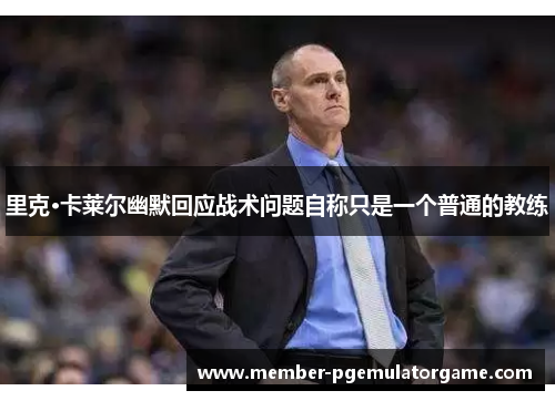 里克·卡莱尔幽默回应战术问题自称只是一个普通的教练