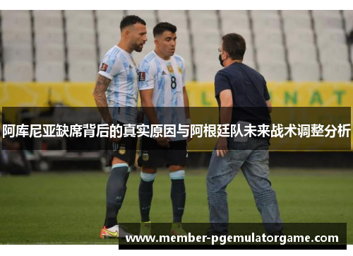 阿库尼亚缺席背后的真实原因与阿根廷队未来战术调整分析