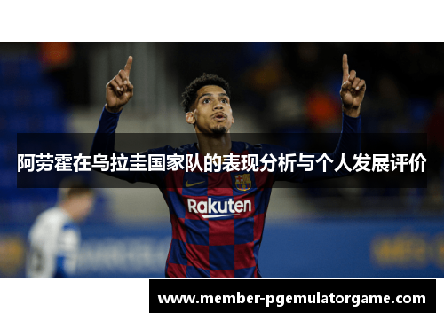 阿劳霍在乌拉圭国家队的表现分析与个人发展评价