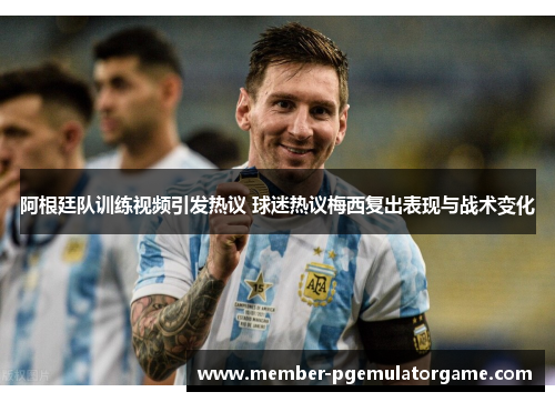 阿根廷队训练视频引发热议 球迷热议梅西复出表现与战术变化 阿根廷队训练视频引发热议 球迷热议梅西复出表现与战术变化