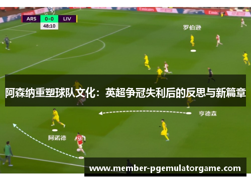 阿森纳重塑球队文化:英超争冠失利后的反思与新篇章 阿森纳重塑球队文化:英超争冠失利后的反思与新篇章
