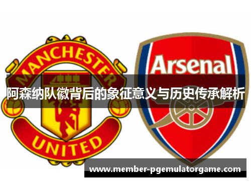 阿森纳队徽背后的象征意义与历史传承解析 阿森纳队徽背后的象征意义与历史传承解析