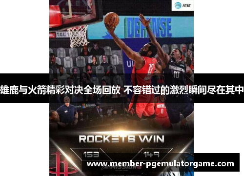雄鹿与火箭精彩对决全场回放 不容错过的激烈瞬间尽在其中