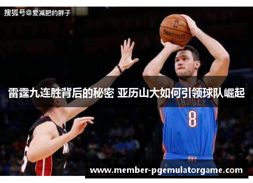 雷霆九连胜背后的秘密 亚历山大如何引领球队崛起