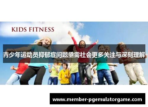 青少年运动员抑郁症问题亟需社会更多关注与深刻理解 青少年运动员抑郁症问题亟需社会更多关注与深刻理解