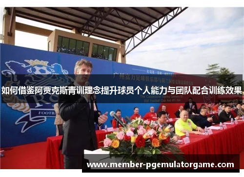 如何借鉴阿贾克斯青训理念提升球员个人能力与团队配合训练效果
