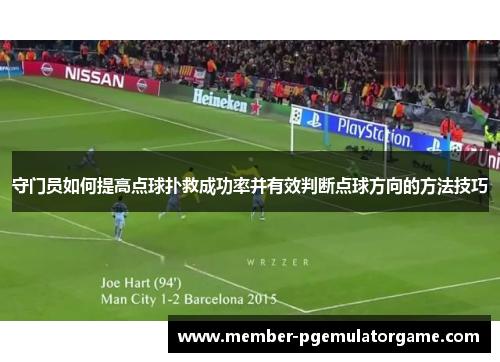 守门员如何提高点球扑救成功率并有效判断点球方向的方法技巧