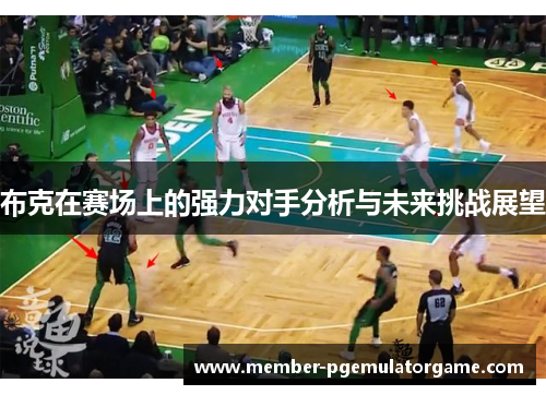 布克在赛场上的强力对手分析与未来挑战展望