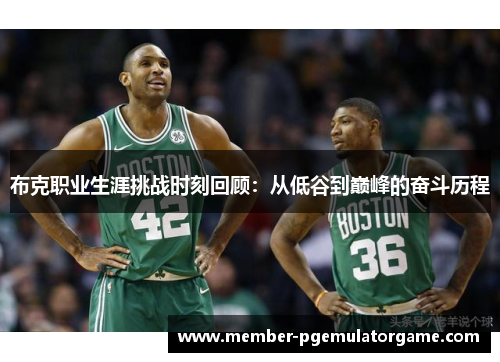 布克职业生涯挑战时刻回顾：从低谷到巅峰的奋斗历程