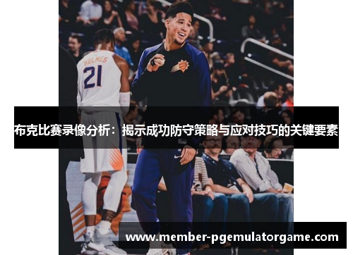 布克比赛录像分析：揭示成功防守策略与应对技巧的关键要素