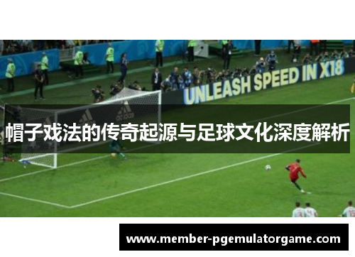 帽子戏法的传奇起源与足球文化深度解析