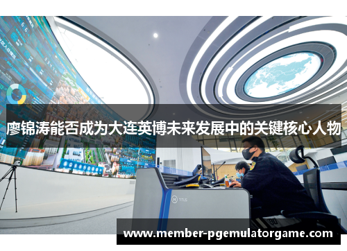 廖锦涛能否成为大连英博未来发展中的关键核心人物