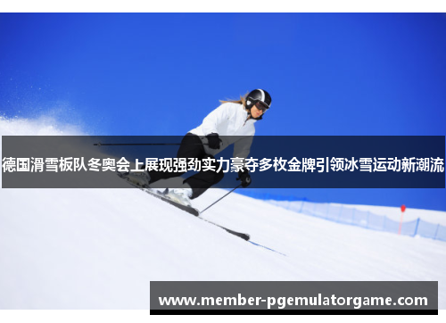 德国滑雪板队冬奥会上展现强劲实力豪夺多枚金牌引领冰雪运动新潮流