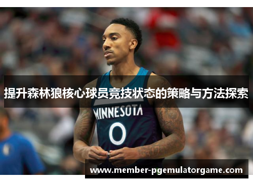 提升森林狼核心球员竞技状态的策略与方法探索