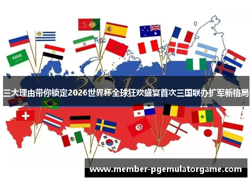 三大理由带你锁定2026世界杯全球狂欢盛宴首次三国联办扩军新格局