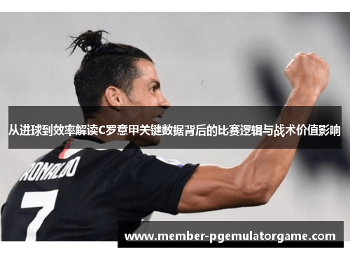 从进球到效率解读C罗意甲关键数据背后的比赛逻辑与战术价值影响