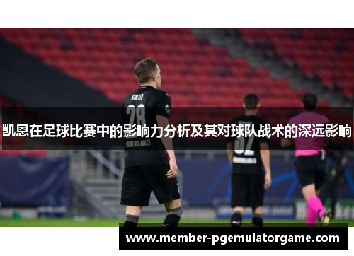 凯恩在足球比赛中的影响力分析及其对球队战术的深远影响