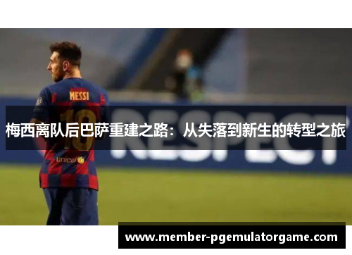 梅西离队后巴萨重建之路：从失落到新生的转型之旅