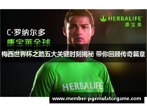 梅西世界杯之路五大关键时刻揭秘 带你回顾传奇篇章