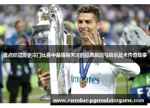 盘点欧冠历史冷门比赛中最值得关注的经典瞬间与启示战术传奇故事
