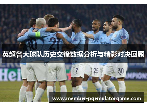 英超各大球队历史交锋数据分析与精彩对决回顾 英超各大球队历史交锋数据分析与精彩对决回顾