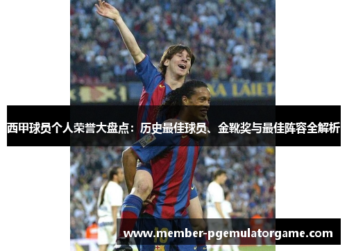 西甲球员个人荣誉大盘点：历史最佳球员、金靴奖与最佳阵容全解析