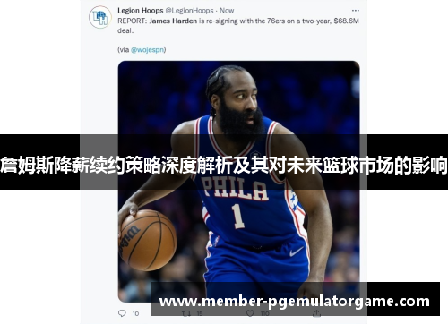 詹姆斯降薪续约策略深度解析及其对未来篮球市场的影响