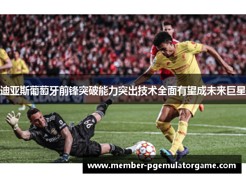 迪亚斯葡萄牙前锋突破能力突出技术全面有望成未来巨星