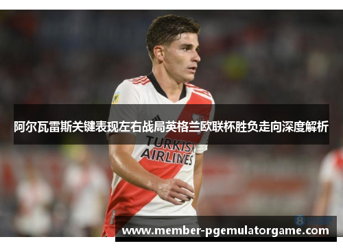 阿尔瓦雷斯关键表现左右战局英格兰欧联杯胜负走向深度解析