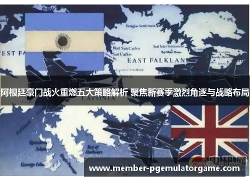 阿根廷豪门战火重燃五大策略解析 聚焦新赛季激烈角逐与战略布局