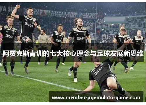 阿贾克斯青训的七大核心理念与足球发展新思维